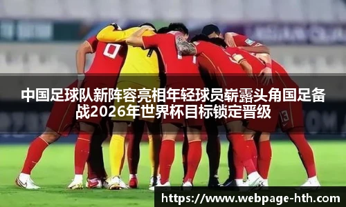 中国足球队新阵容亮相年轻球员崭露头角国足备战2026年世界杯目标锁定晋级