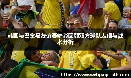 韩国与巴拿马友谊赛精彩回顾双方球队表现与战术分析