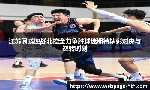 江苏同曦迎战北控全力争胜球迷期待精彩对决与逆转时刻